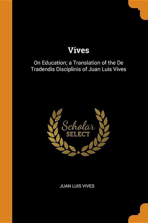 Vives: On Education; A Translation of the de Tradendis Disciplinis of Juan Luis Vives (Paperback)