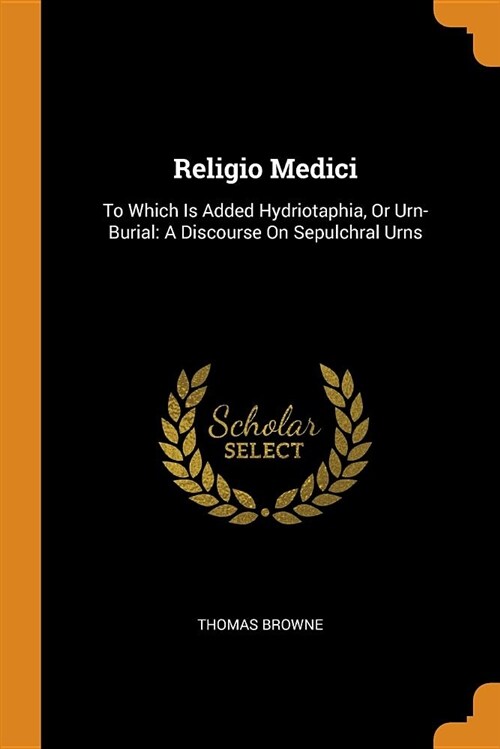 Religio Medici: To Which Is Added Hydriotaphia, or Urn-Burial: A Discourse on Sepulchral Urns (Paperback)