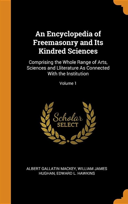 An Encyclopedia of Freemasonry and Its Kindred Sciences: Comprising the Whole Range of Arts, Sciences and Lliterature as Connected with the Institutio (Hardcover)