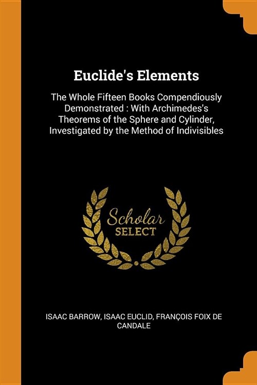 Euclides Elements: The Whole Fifteen Books Compendiously Demonstrated: With Archimedess Theorems of the Sphere and Cylinder, Investigate (Paperback)