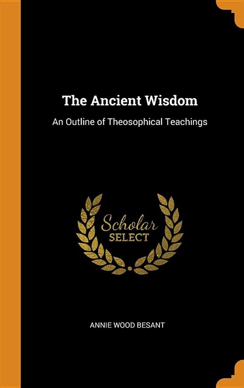 The Ancient Wisdom: An Outline of Theosophical Teachings (Hardcover)