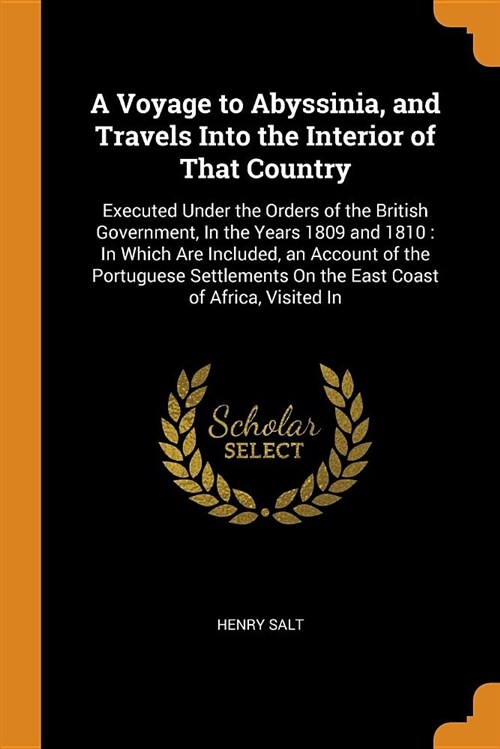 A Voyage to Abyssinia, and Travels Into the Interior of That Country: Executed Under the Orders of the British Government, in the Years 1809 and 1810: (Paperback)