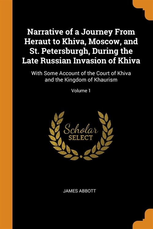 Narrative of a Journey from Heraut to Khiva, Moscow, and St. Petersburgh, During the Late Russian Invasion of Khiva: With Some Account of the Court of (Paperback)