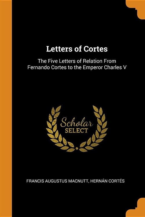 Letters of Cortes: The Five Letters of Relation from Fernando Cortes to the Emperor Charles V (Paperback)