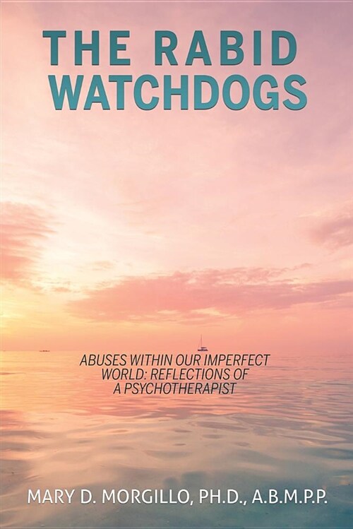 The Rabid Watchdogs Abuses Within Our Imperfect World: Reflections of a Psychotherapist (Paperback)