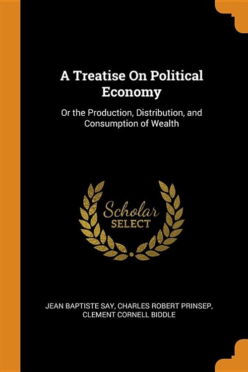 A Treatise on Political Economy: Or the Production, Distribution, and Consumption of Wealth (Paperback)