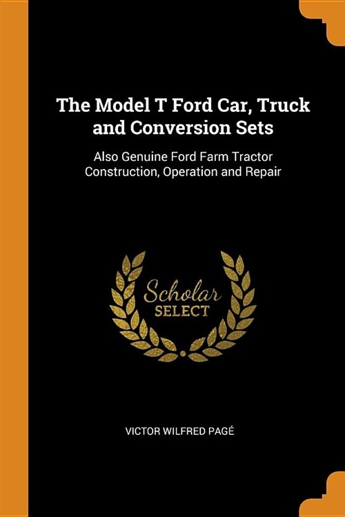 The Model T Ford Car, Truck and Conversion Sets: Also Genuine Ford Farm Tractor Construction, Operation and Repair (Paperback)