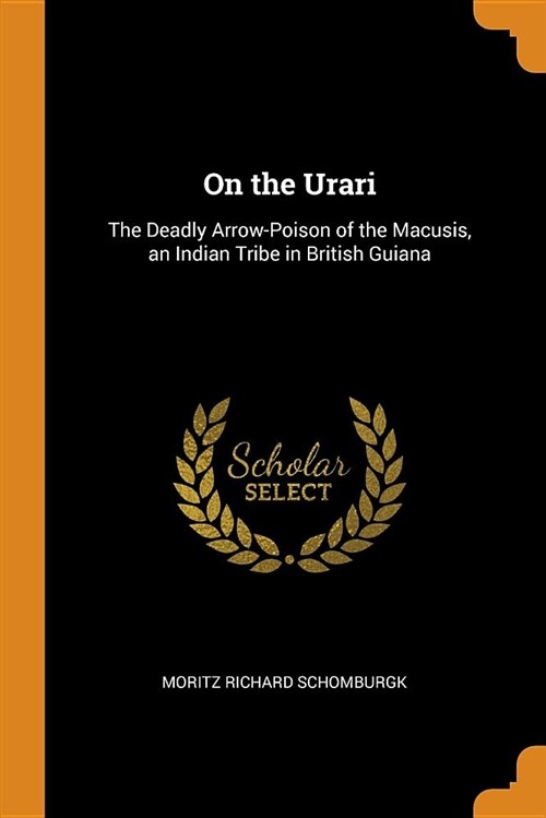 On the Urari: The Deadly Arrow-Poison of the Macusis, an Indian Tribe in British Guiana (Paperback)