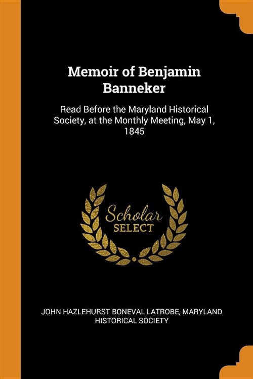 Memoir of Benjamin Banneker: Read Before the Maryland Historical Society, at the Monthly Meeting, May 1, 1845 (Paperback)