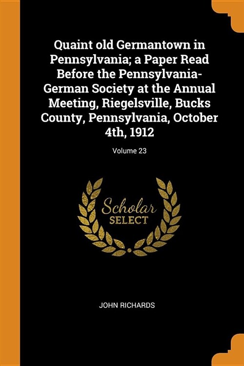 Quaint Old Germantown in Pennsylvania; A Paper Read Before the Pennsylvania-German Society at the Annual Meeting, Riegelsville, Bucks County, Pennsylv (Paperback)