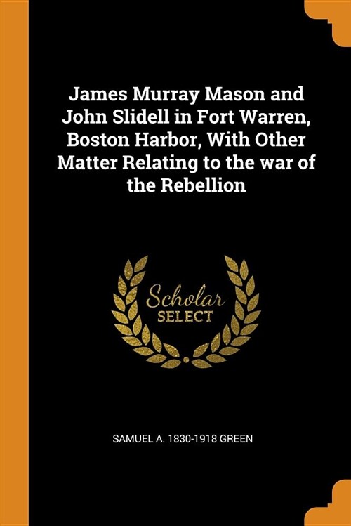 James Murray Mason and John Slidell in Fort Warren, Boston Harbor, with Other Matter Relating to the War of the Rebellion (Paperback)