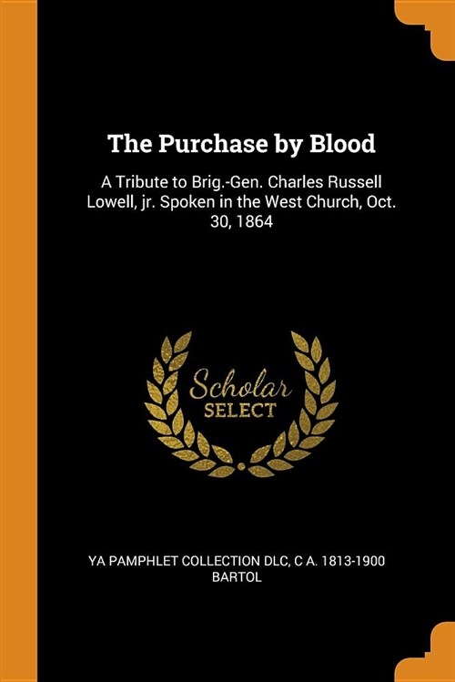 The Purchase by Blood: A Tribute to Brig.-Gen. Charles Russell Lowell, Jr. Spoken in the West Church, Oct. 30, 1864 (Paperback)