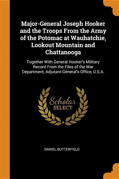 Major-General Joseph Hooker and the Troops from the Army of the Potomac at Wauhatchie, Lookout Mountain and Chattanooga: Together with General Hooker (Paperback)