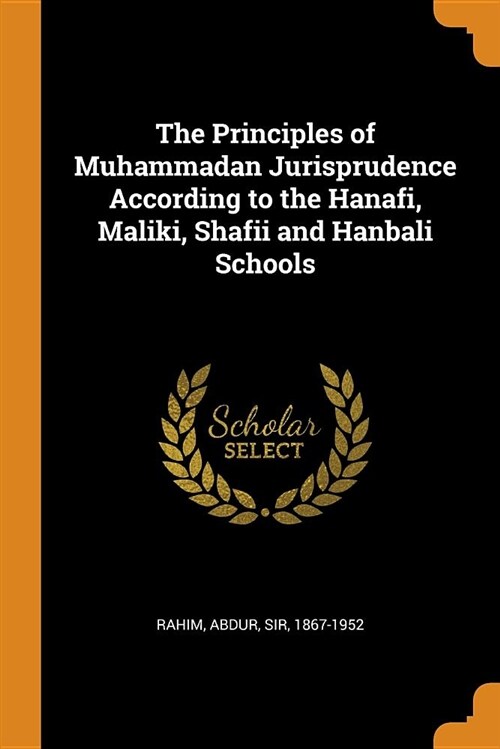 The Principles of Muhammadan Jurisprudence According to the Hanafi, Maliki, Shafii and Hanbali Schools (Paperback)