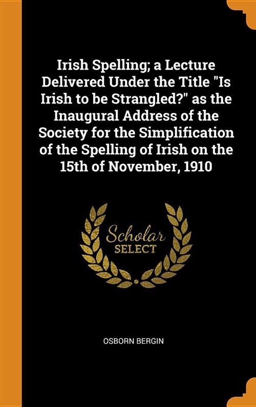 Irish Spelling; A Lecture Delivered Under the Title Is Irish to Be Strangled? as the Inaugural Address of the Society for the Simplification of the Sp (Hardcover)