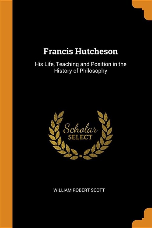 Francis Hutcheson: His Life, Teaching and Position in the History of Philosophy (Paperback)