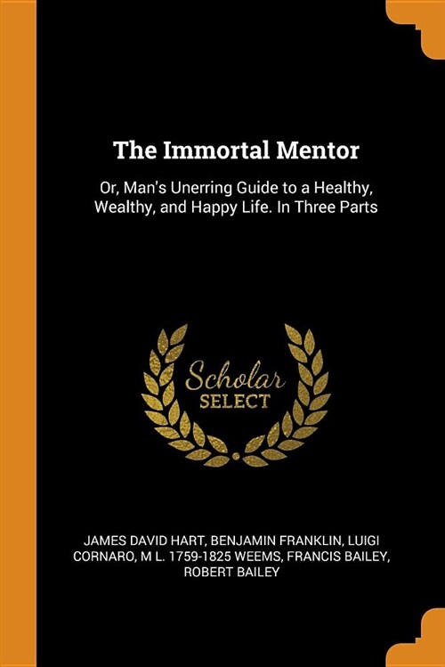 The Immortal Mentor: Or, Mans Unerring Guide to a Healthy, Wealthy, and Happy Life. in Three Parts (Paperback)