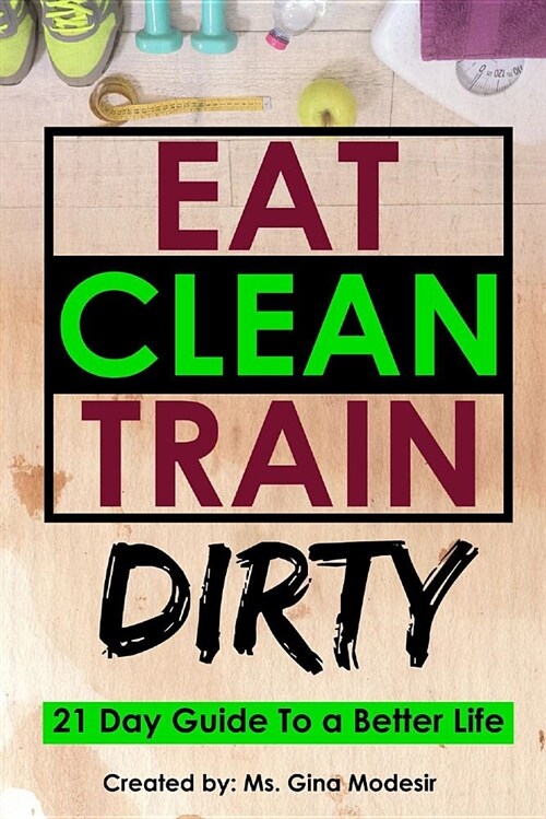 Eat Clean Train Dirty: 21 Day Guide to a Better Life (Paperback)