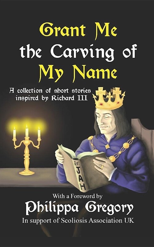 Grant Me the Carving of My Name: An Anthology of Short Fiction Inspired by King Richard III (Paperback)