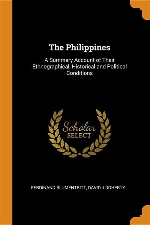 The Philippines: A Summary Account of Their Ethnographical, Historical and Political Conditions (Paperback)