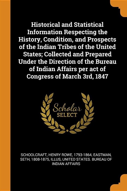 Historical and Statistical Information Respecting the History, Condition, and Prospects of the Indian Tribes of the United States; Collected and Prepa (Paperback)