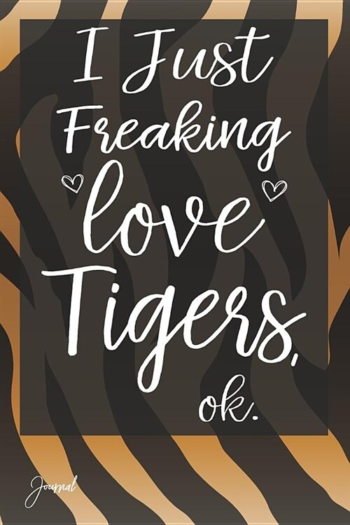 I Just Freaking Love Tigers Ok Journal: 130 Blank Lined Pages - 6 X 9 Notebook (Paperback)