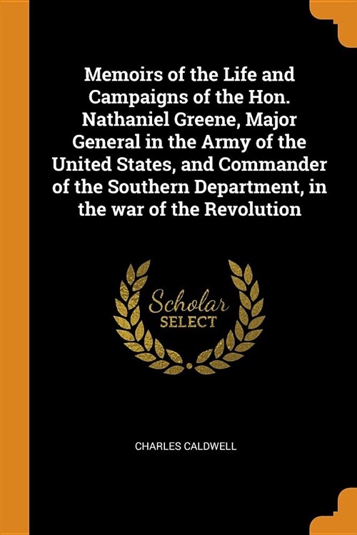 Memoirs of the Life and Campaigns of the Hon. Nathaniel Greene, Major General in the Army of the United States, and Commander of the Southern Departme (Paperback)