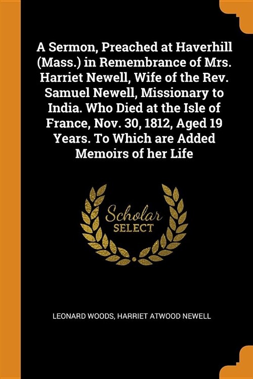 A Sermon, Preached at Haverhill (Mass.) in Remembrance of Mrs. Harriet Newell, Wife of the Rev. Samuel Newell, Missionary to India. Who Died at the Is (Paperback)