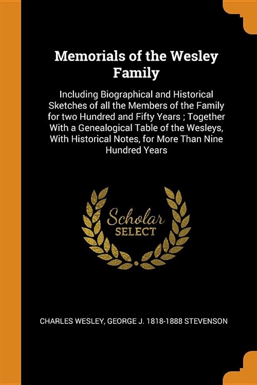 Memorials of the Wesley Family: Including Biographical and Historical Sketches of All the Members of the Family for Two Hundred and Fifty Years; Toget (Paperback)