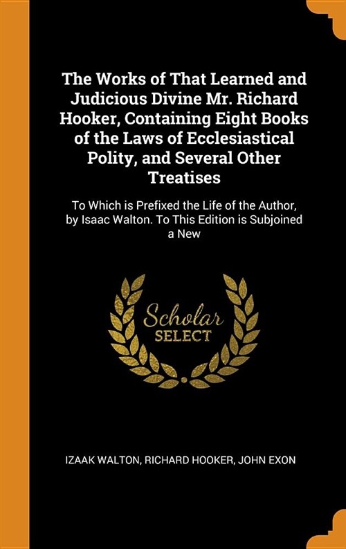 The Works of That Learned and Judicious Divine Mr. Richard Hooker, Containing Eight Books of the Laws of Ecclesiastical Polity, and Several Other Trea (Hardcover)