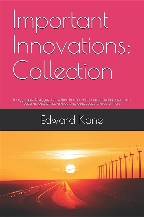 Important Innovations: Collection: Energy: Latest & Biggest Innovations in Solar, Wind, Nuclear Fusion, Lasers, Bio-Batteries, Geothermal, En (Paperback)
