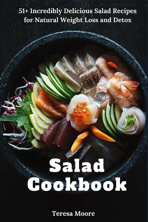 Salad Cookbook: 51+ Incredibly Delicious Salad Recipes for Natural Weight Loss and Detox (Paperback)