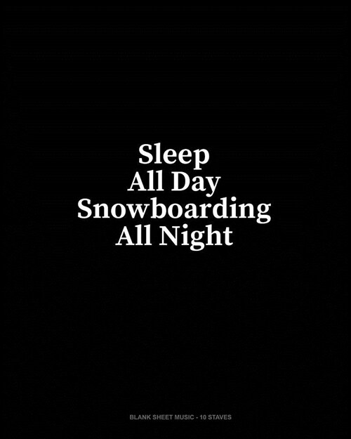 Sleep All Day Snowboarding All Night: Blank Sheet Music - 10 Staves (Paperback)