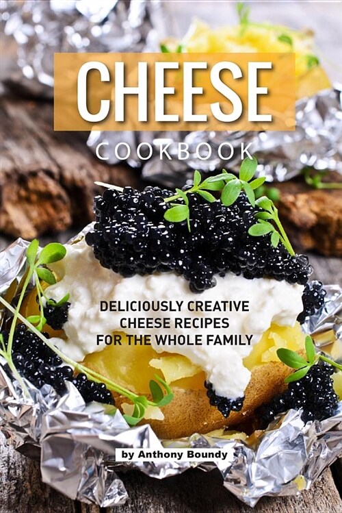 Cheese Cookbook: Deliciously Creative Cheese Recipes for the Whole Family (Paperback)