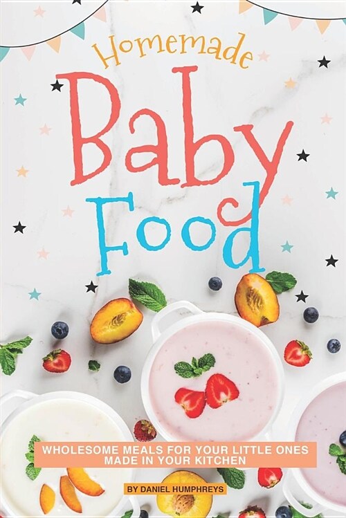 Homemade Baby Food: Wholesome Meals for Your Little Ones Made in Your Kitchen (Paperback)