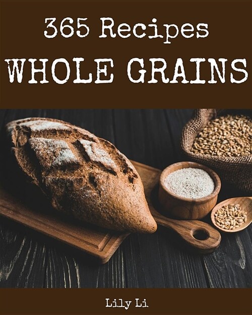 Whole Grains 365: Enjoy 365 Days with Amazing Whole Grain Recipes in Your Own Whole Grain Cookbook! [book 1] (Paperback)