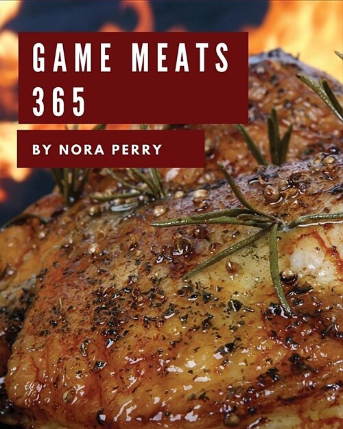 Game Meats 365: Enjoy 365 Days with Amazing Game Meat Recipes in Your Own Game Meat Cookbook! [book 1] (Paperback)
