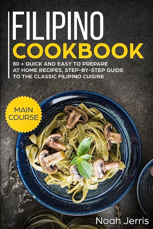 Filipino Cookbook: Main Course - 80 + Quick and Easy to Prepare at Home Recipes, Step-By-Step Guide to the Classic Filipino Cuisine (Paperback)