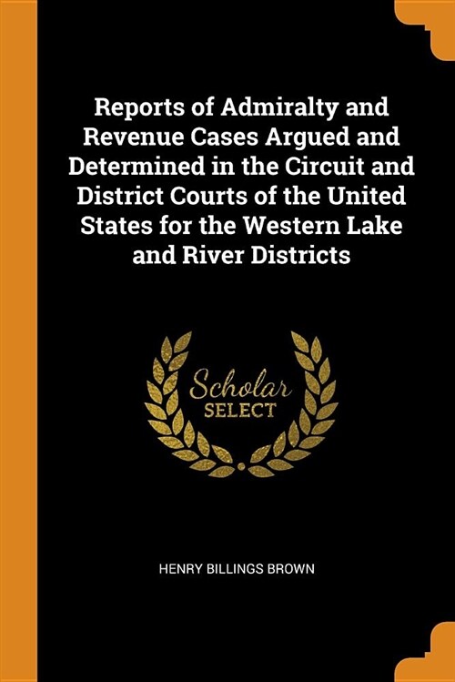 Reports of Admiralty and Revenue Cases Argued and Determined in the Circuit and District Courts of the United States for the Western Lake and River Di (Paperback)