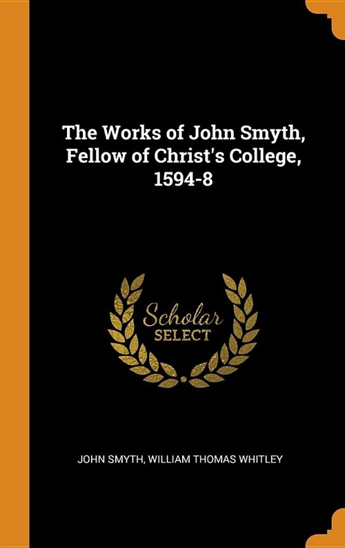 The Works of John Smyth, Fellow of Christs College, 1594-8 (Hardcover)