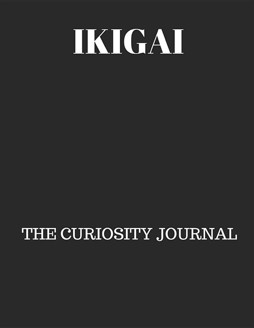 Ikigai: The Curiosity Journal: Discovering Oneself and Living a Healthy Life in 2019 (Paperback)