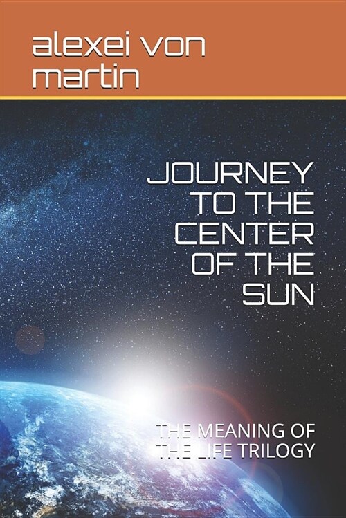 Journey to the Center of the Sun: The Meaning of the Life Trilogy (Paperback)