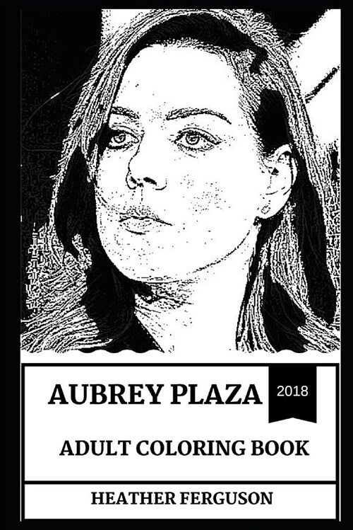 Aubrey Plaza Adult Coloring Book: Beautiful Female Comedian and Prodigy Actress, Improv Comedy Expert and Acclaimed Producer Inspired Adult Coloring B (Paperback)