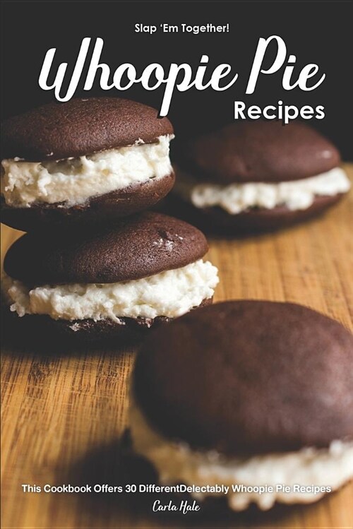 Slap em Together! - Whoopie Pie Recipes: This Cookbook Offers 30 Different Delectably Whoopie Pie Recipes (Paperback)