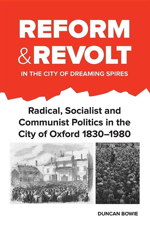 Reform and Revolt in the City of Dreaming Spires : Radical, Socialist and Communist Politics in the City of Oxford 1830-1980 (Paperback)