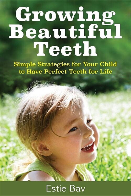 Growing Beautiful Teeth: Simple Strategies for Your Child to Have Perfect Teeth for Life (Paperback)