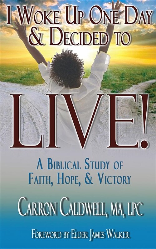 I Woke Up One Day & Decided to Live!: A Biblical Study of Faith, Hope & Victory (Hardcover)