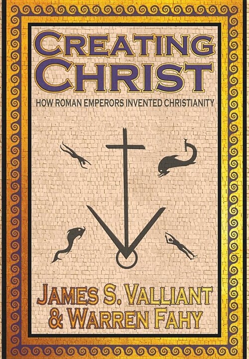 Creating Christ: How Roman Emperors Invented Christianity (Hardcover)