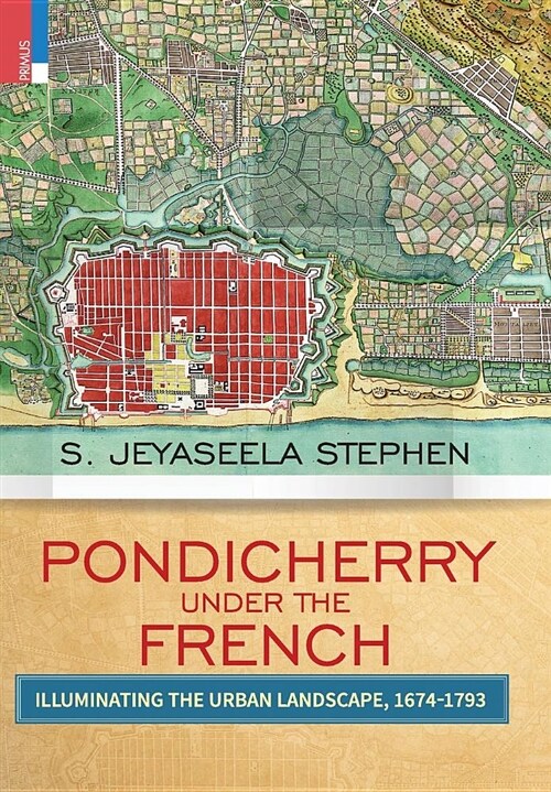 Pondicherry Under the French: Illuminating the Urban Landscape 1674-1793 (Hardcover)