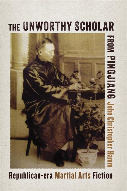 The Unworthy Scholar from Pingjiang: Republican-Era Martial Arts Fiction (Hardcover)